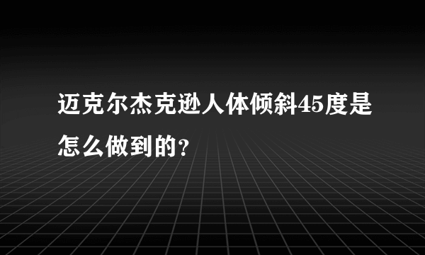 迈克尔杰克逊人体倾斜45度是怎么做到的？