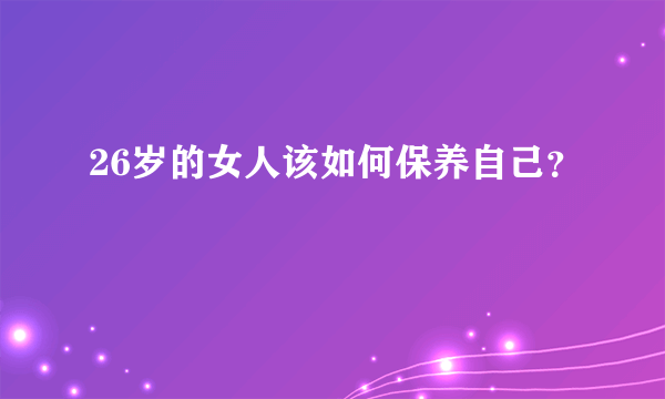 26岁的女人该如何保养自己？