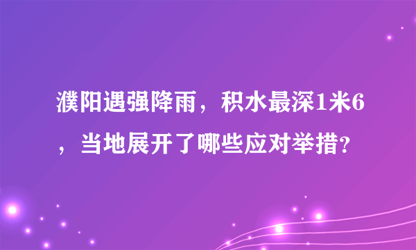 濮阳遇强降雨，积水最深1米6，当地展开了哪些应对举措？