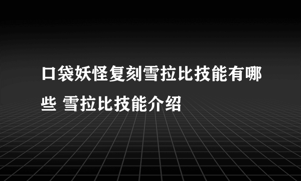 口袋妖怪复刻雪拉比技能有哪些 雪拉比技能介绍