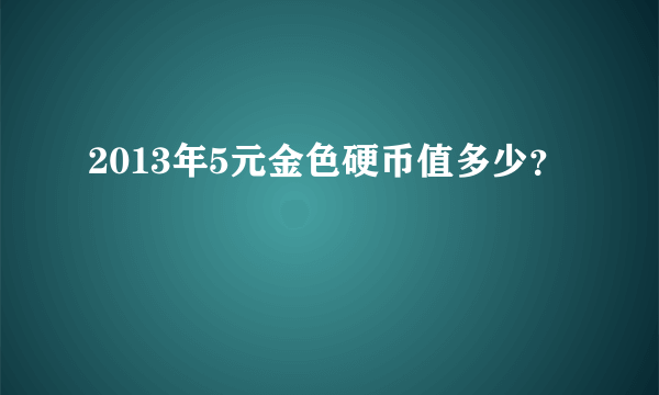 2013年5元金色硬币值多少？