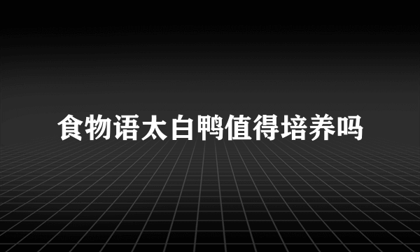 食物语太白鸭值得培养吗