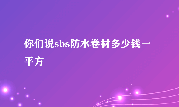 你们说sbs防水卷材多少钱一平方