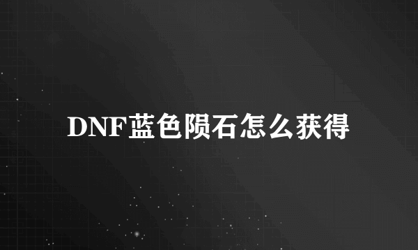 DNF蓝色陨石怎么获得