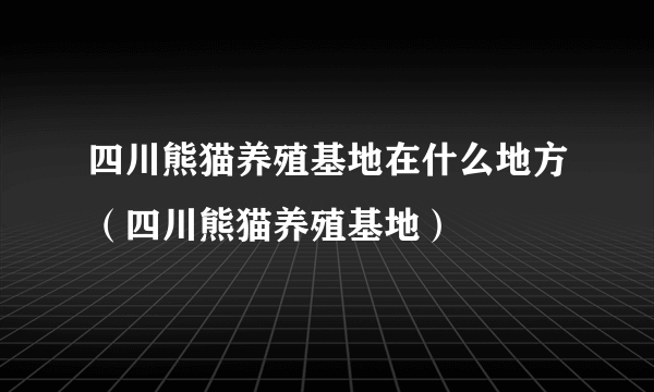 四川熊猫养殖基地在什么地方（四川熊猫养殖基地）