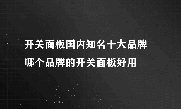 开关面板国内知名十大品牌 哪个品牌的开关面板好用