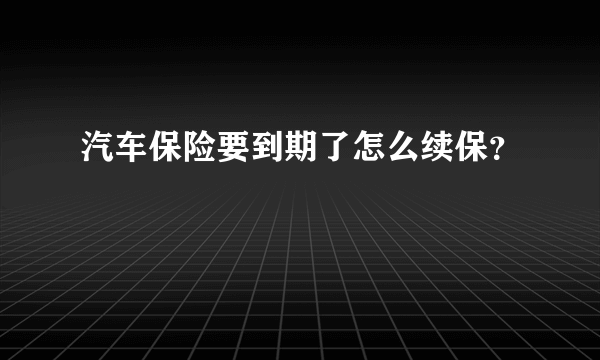 汽车保险要到期了怎么续保？