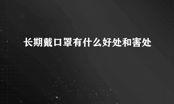 长期戴口罩有什么好处和害处