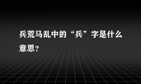 兵荒马乱中的“兵”字是什么意思？