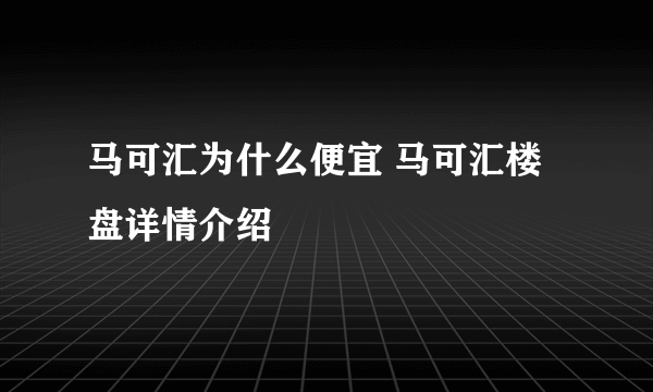 马可汇为什么便宜 马可汇楼盘详情介绍