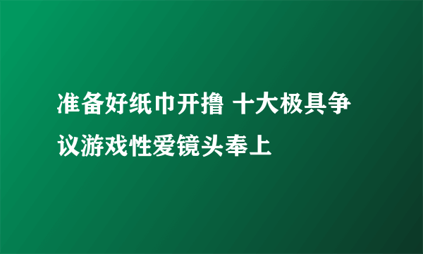 准备好纸巾开撸 十大极具争议游戏性爱镜头奉上