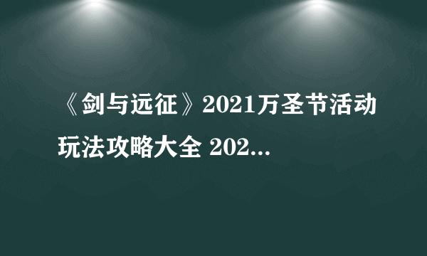 《剑与远征》2021万圣节活动玩法攻略大全 2021万圣节活动如何玩