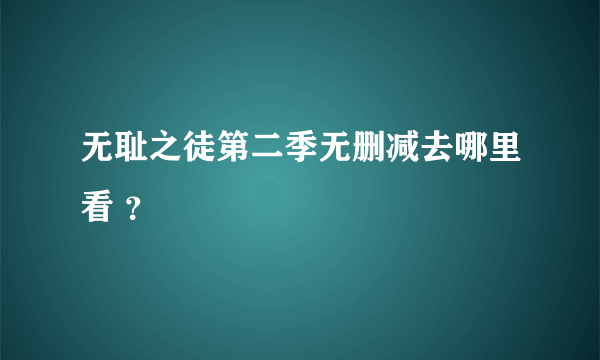 无耻之徒第二季无删减去哪里看 ？