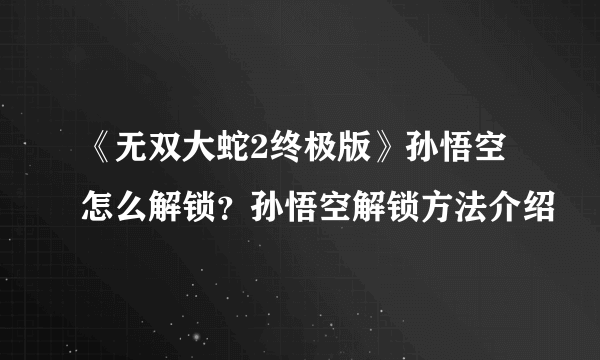 《无双大蛇2终极版》孙悟空怎么解锁？孙悟空解锁方法介绍