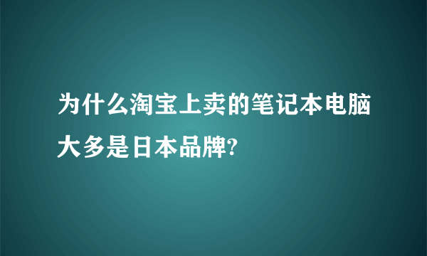 为什么淘宝上卖的笔记本电脑大多是日本品牌?