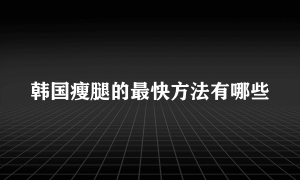 韩国瘦腿的最快方法有哪些