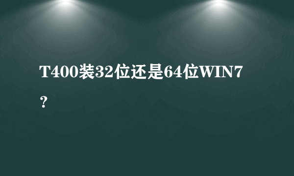 T400装32位还是64位WIN7？