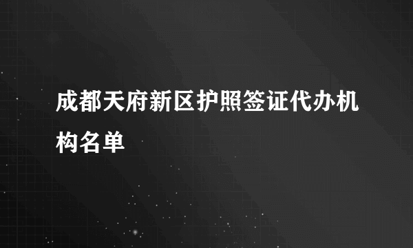 成都天府新区护照签证代办机构名单