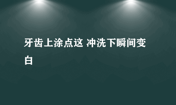 牙齿上涂点这 冲洗下瞬间变白