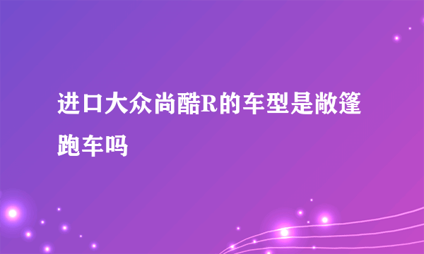 进口大众尚酷R的车型是敞篷跑车吗