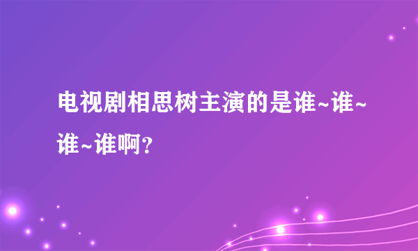 电视剧相思树主演的是谁~谁~谁~谁啊？