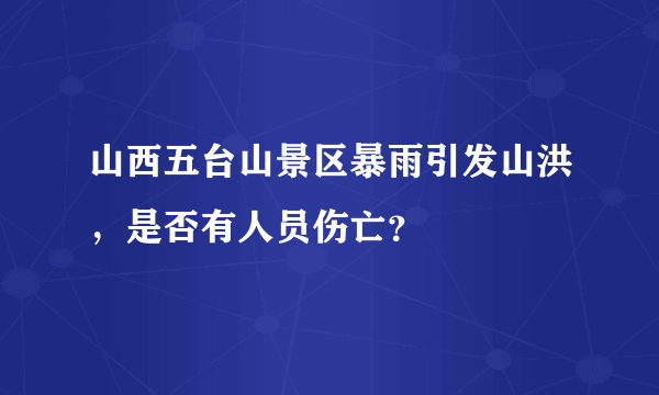 山西五台山景区暴雨引发山洪，是否有人员伤亡？