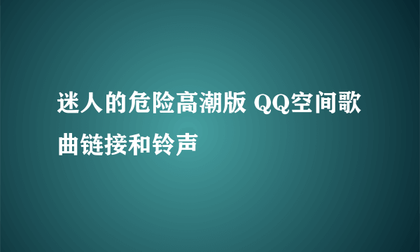 迷人的危险高潮版 QQ空间歌曲链接和铃声