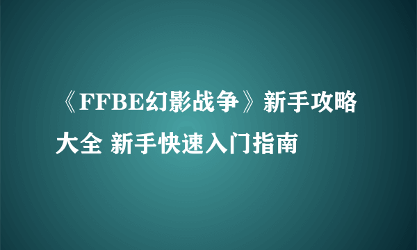 《FFBE幻影战争》新手攻略大全 新手快速入门指南