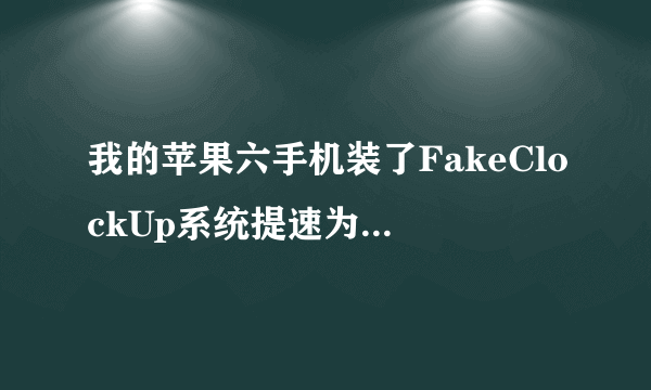 我的苹果六手机装了FakeClockUp系统提速为什么不起作用只有打开cydia的时候管用其他都不