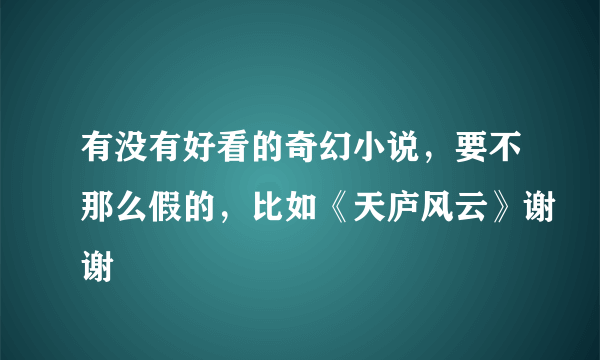 有没有好看的奇幻小说，要不那么假的，比如《天庐风云》谢谢