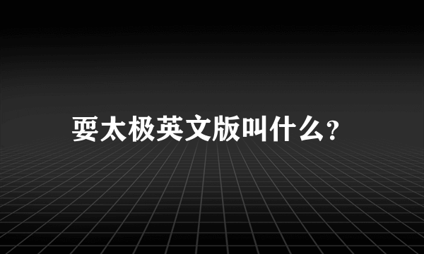 耍太极英文版叫什么？