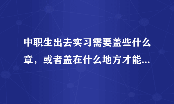 中职生出去实习需要盖些什么章，或者盖在什么地方才能领到毕业证