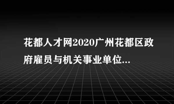 花都人才网2020广州花都区政府雇员与机关事业单位聘用人员准考证打印入口