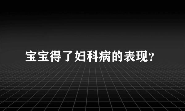 宝宝得了妇科病的表现？