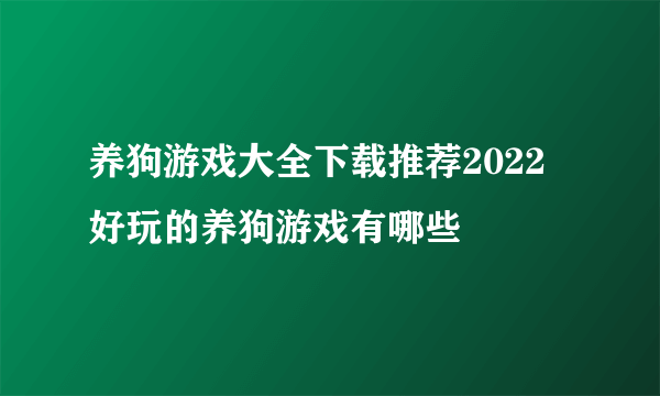 养狗游戏大全下载推荐2022 好玩的养狗游戏有哪些