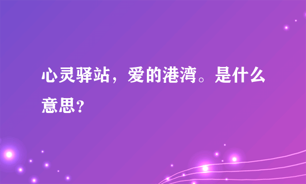 心灵驿站，爱的港湾。是什么意思？