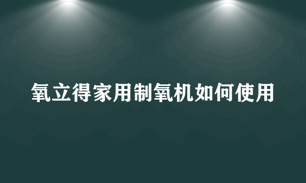 氧立得家用制氧机如何使用