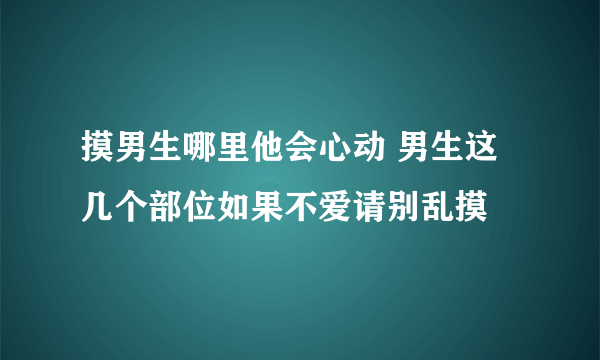 摸男生哪里他会心动 男生这几个部位如果不爱请别乱摸