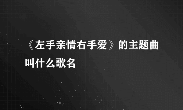 《左手亲情右手爱》的主题曲叫什么歌名