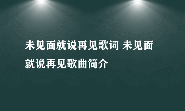 未见面就说再见歌词 未见面就说再见歌曲简介