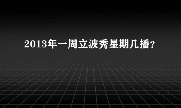 2013年一周立波秀星期几播？