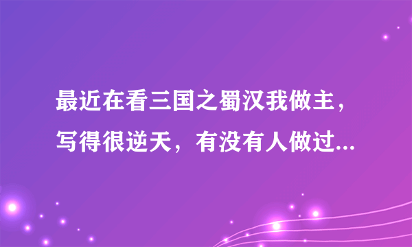 最近在看三国之蜀汉我做主，写得很逆天，有没有人做过有关该小说的三国志11剧本啊