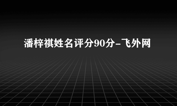 潘梓祺姓名评分90分-飞外网