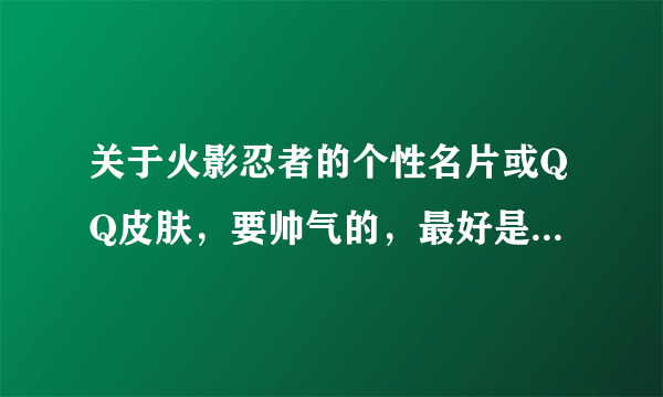 关于火影忍者的个性名片或QQ皮肤，要帅气的，最好是有鸣人和佐助。