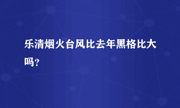 乐清烟火台风比去年黑格比大吗？