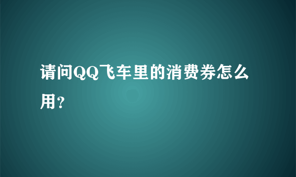 请问QQ飞车里的消费券怎么用？