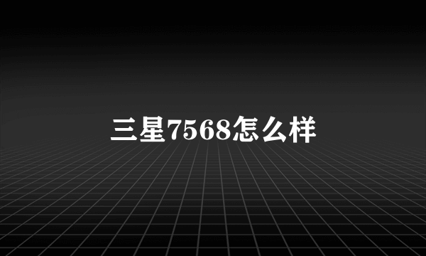 三星7568怎么样