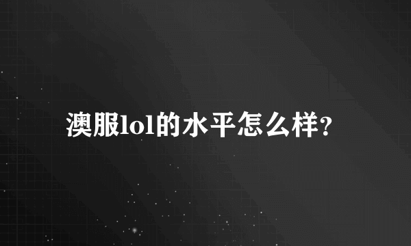 澳服lol的水平怎么样？