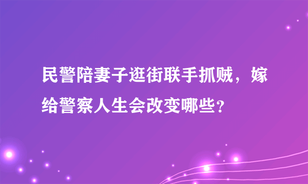 民警陪妻子逛街联手抓贼，嫁给警察人生会改变哪些？