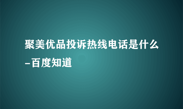 聚美优品投诉热线电话是什么-百度知道